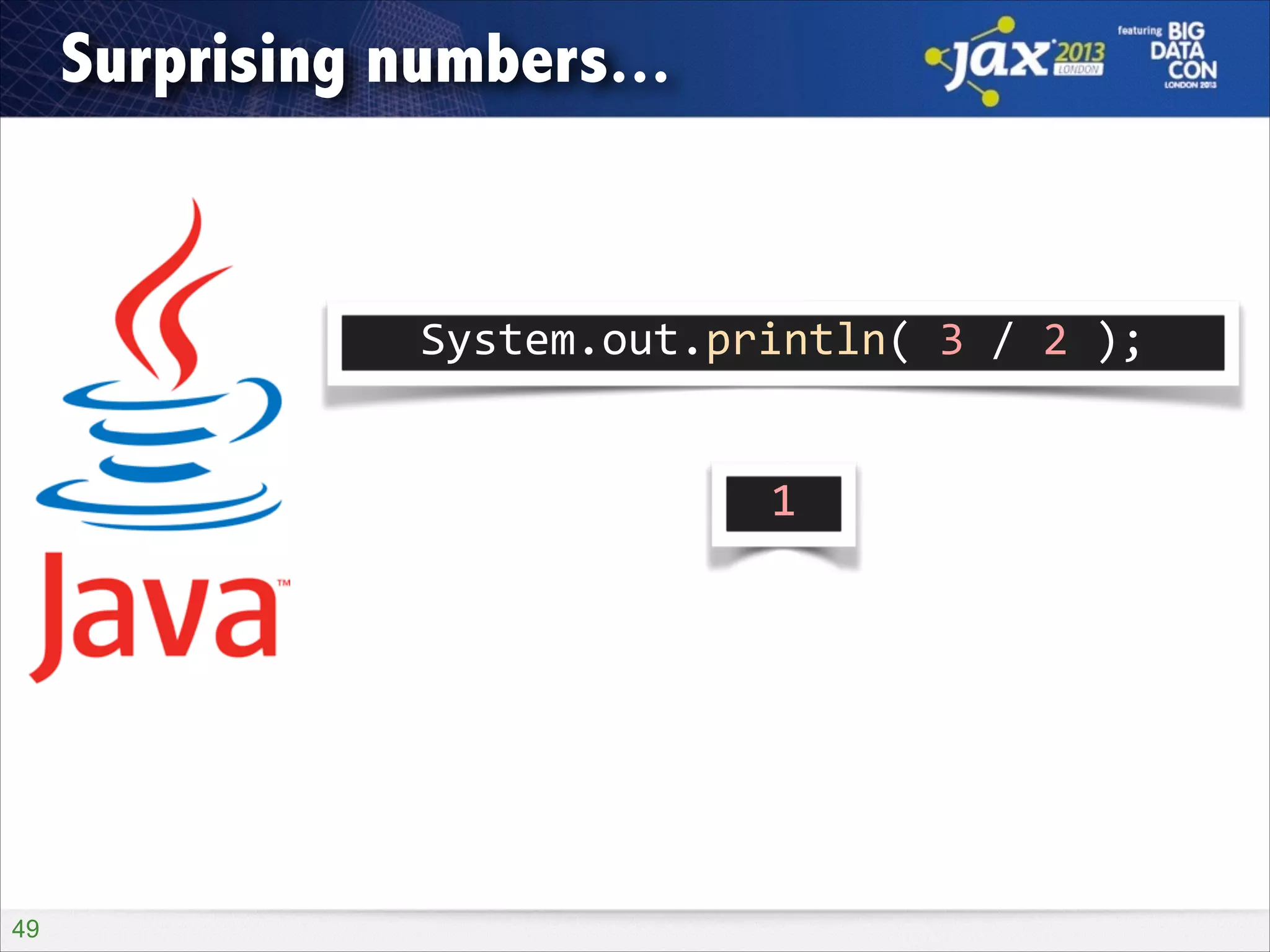 Surprising numbers...

System.out.println(	
  3	
  /	
  2	
  );
1

!49

 
