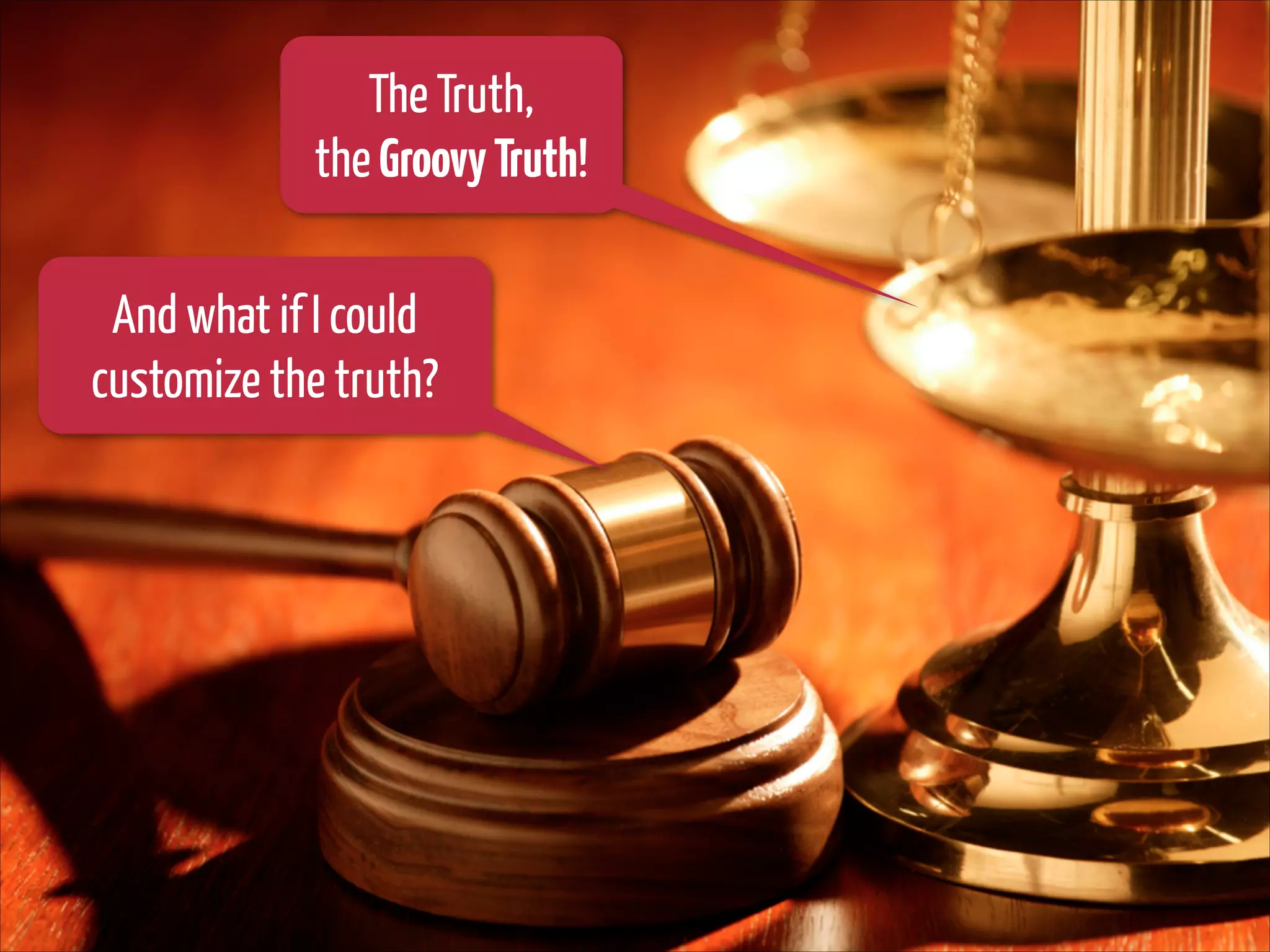 The Truth,
the Groovy Truth!
And what if I could
customize the truth?

 