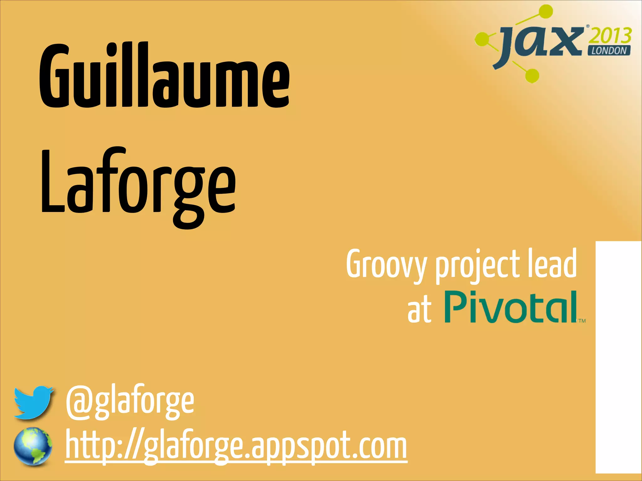 Guillaume
Laforge
Groovy project lead
at
.
!

@glaforge
http://glaforge.appspot.com

 