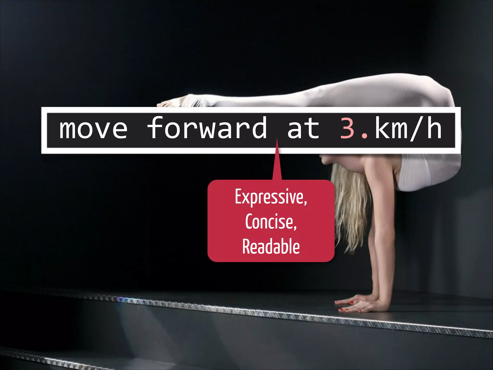 move	
  forward	
  at	
  3.km/h
Expressive,
Concise,
Readable

 