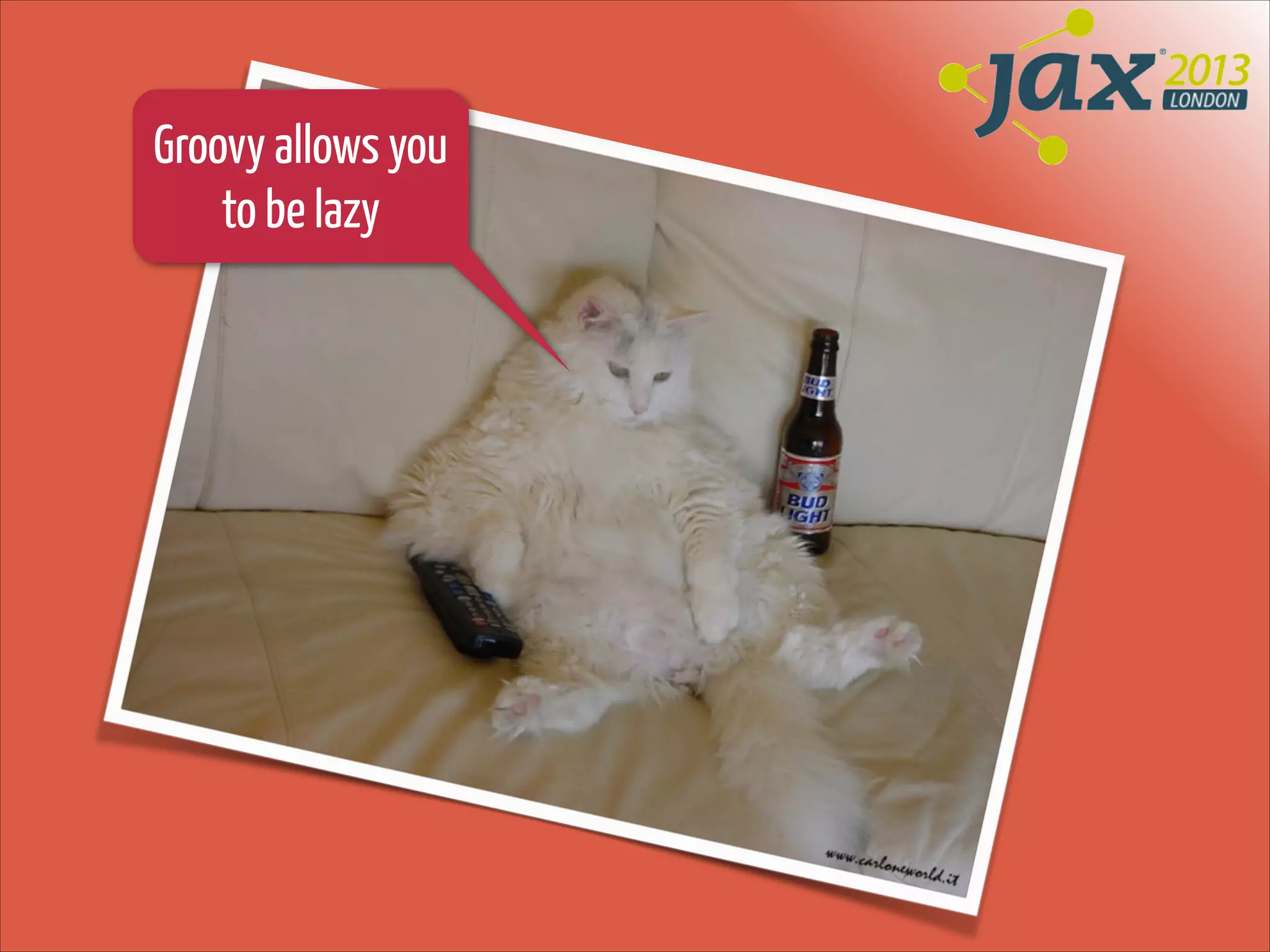 Groovy allows you
to be lazy

 