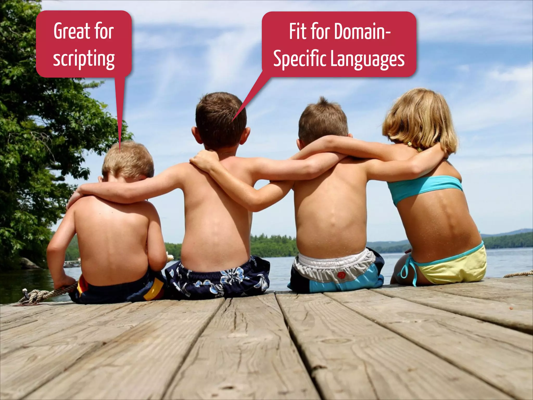 Great for
scripting

Fit for DomainSpecific Languages

 