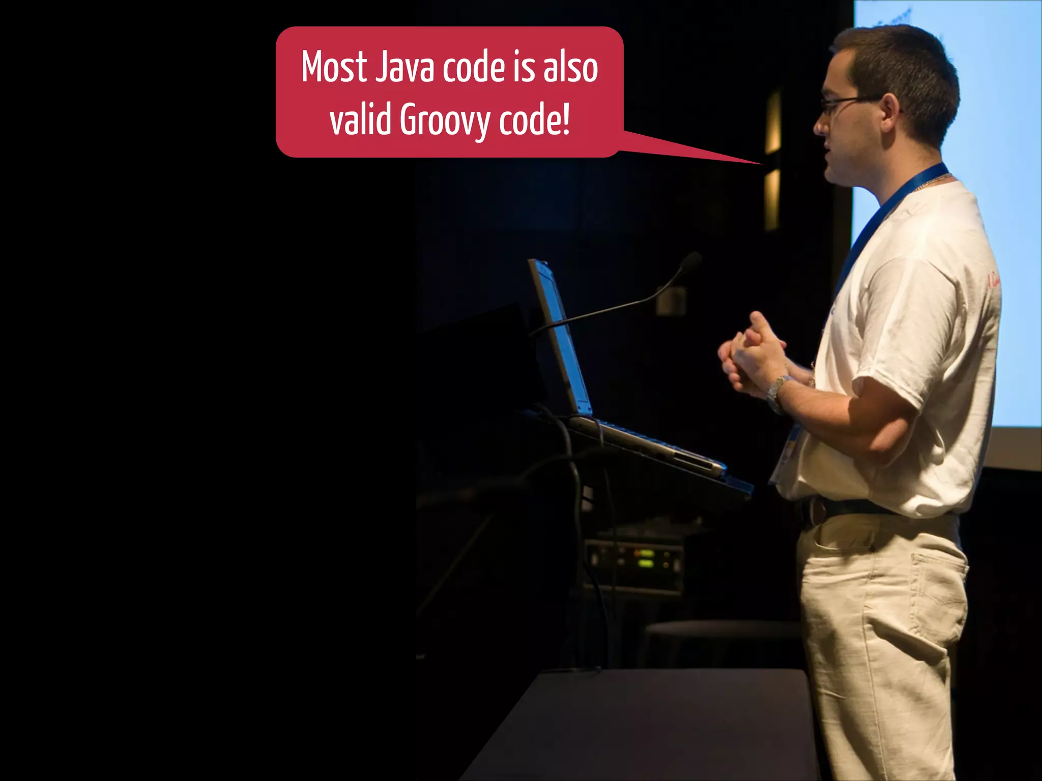 Most Java code is also
valid Groovy code!

 