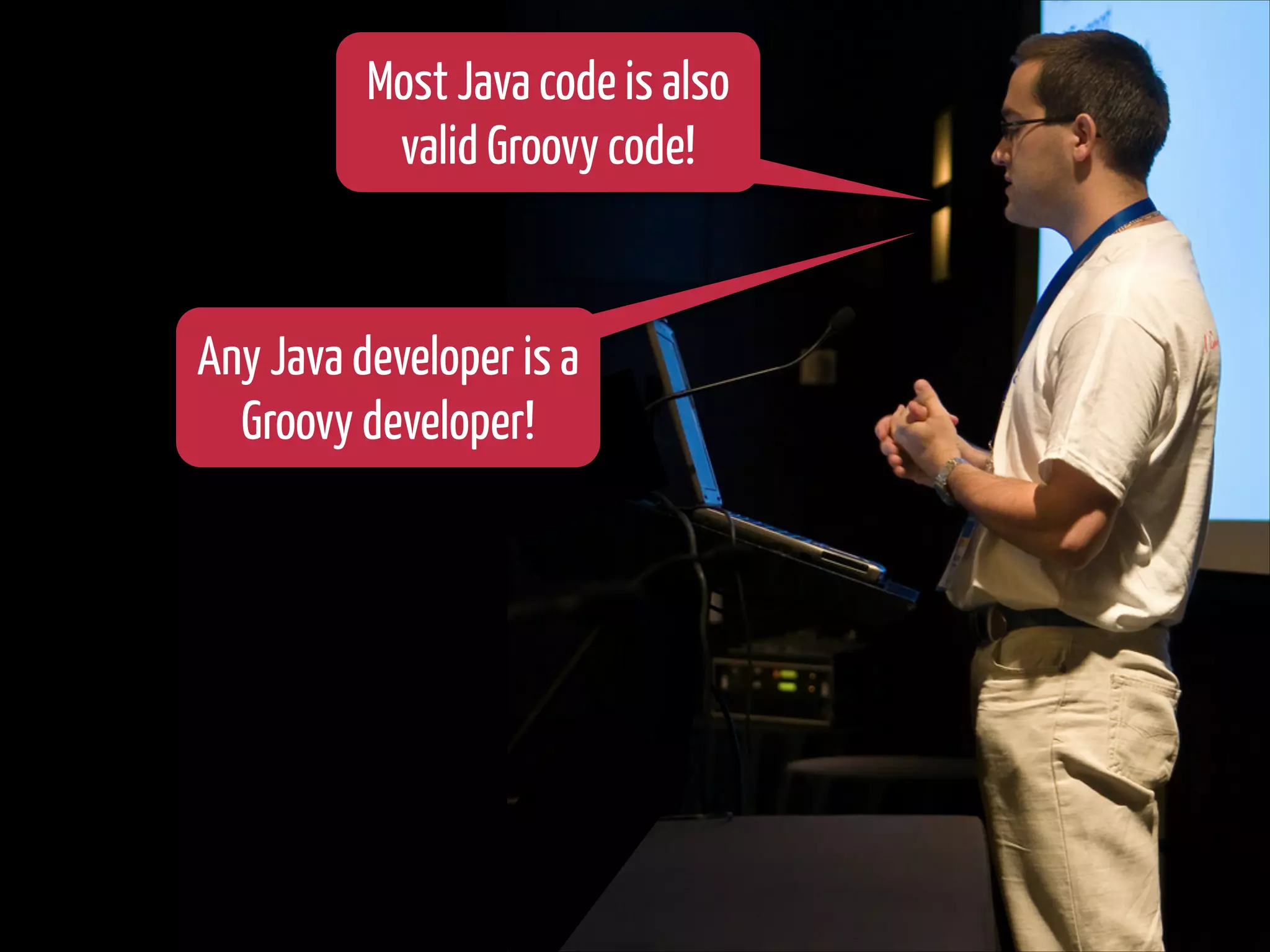 Most Java code is also
valid Groovy code!

Any Java developer is a
Groovy developer!

 