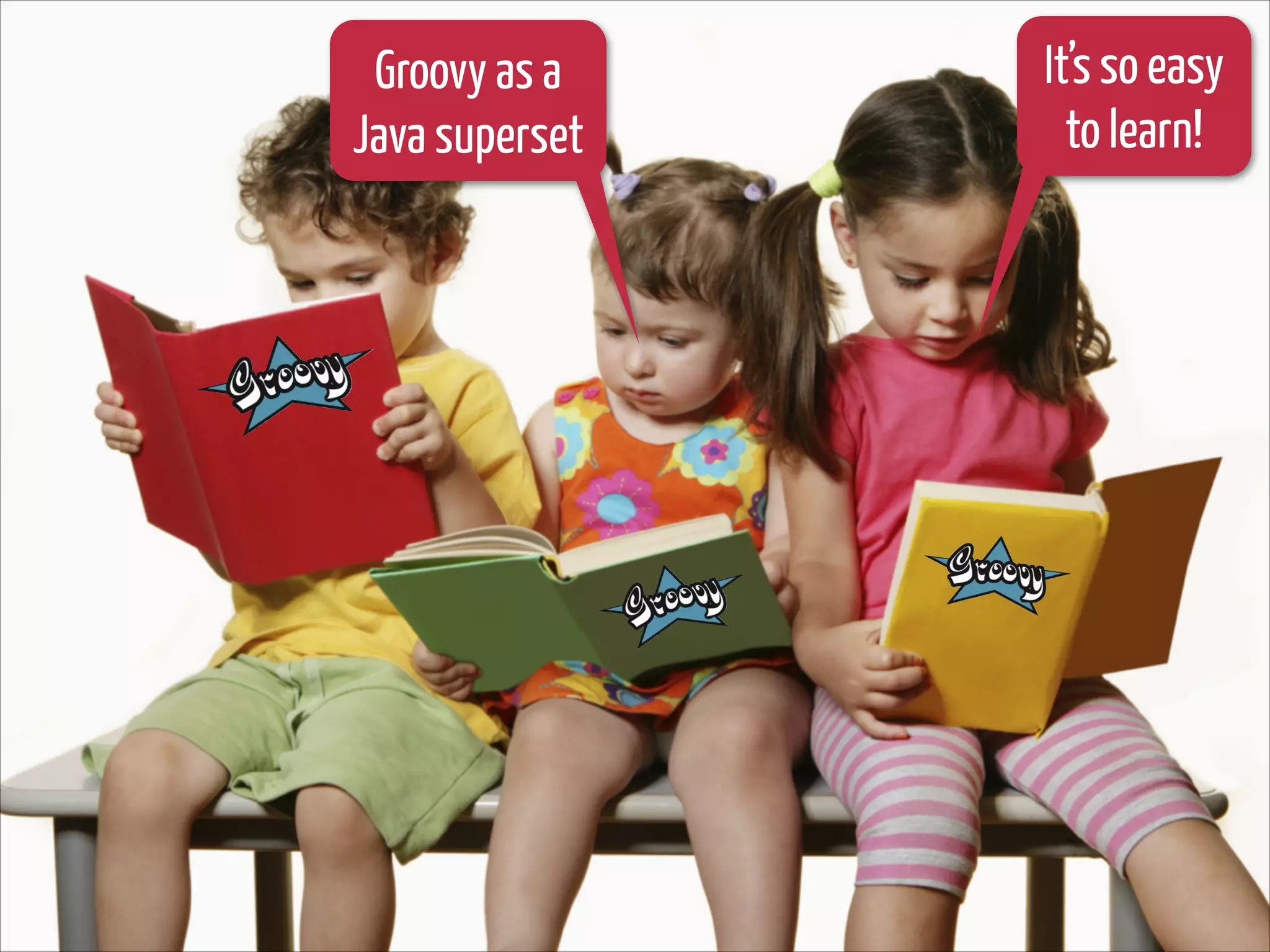 Groovy as a
Java superset

It’s so easy
to learn!

 