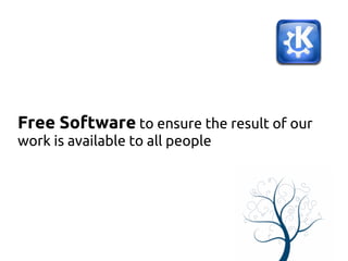 Free Software to ensure the result of our
work is available to all people
 
