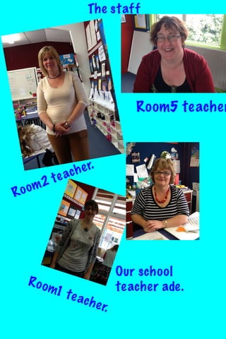 The staff

Room5 teacher

R

om2
o

t

h e r.
e ac

R o om
1 te

ach e

Our school
teacher ade.

r.

 