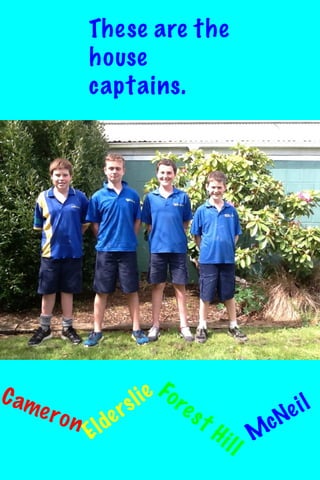 These are the
house
captains.

C am
e ro n

Eld

ie Fo re
sl
st
er

Hi

ll M

e il
cN

 