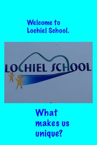 Welcome to
Lochiel School.

What
makes us
unique?

 