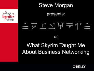 Steve Morgan
presents:
or
What Skyrim Taught Me
About Business Networking
 