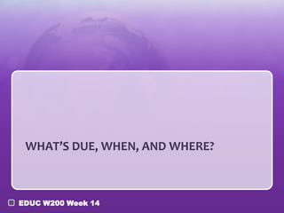 WHAT’S DUE, WHEN, AND WHERE?

EDUC W200 Week 14

 