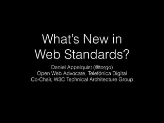 What’s New in  
Web Standards?
Daniel Appelquist (@torgo)
Open Web Advocate, Telefónica Digital
Co-Chair, W3C Technical Architecture Group

 
