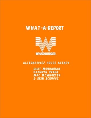 W h a t -A-Report




Alternative/ house agency

     Lilit Mouradian
     Kathryn drake
     Mac Mcwhorter
     & erin Scruggs
 