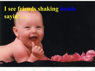 I see friends shaking  hands sayin‘… 