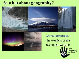 So what about geography? Are you interested in… the wonders of the NATURAL WORLD 
