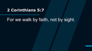 2 Corinthians 5:7
For we walk by faith, not by sight.
 