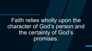 Faith relies wholly upon the
character of God’s person and
the certainty of God’s
promises.
 