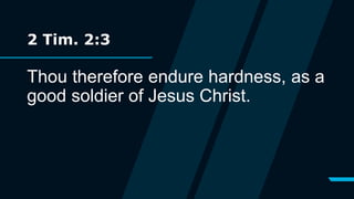2 Tim. 2:3
Thou therefore endure hardness, as a
good soldier of Jesus Christ.
 