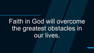Faith in God will overcome
the greatest obstacles in
our lives.
 