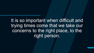 It is so important when difficult and
trying times come that we take our
concerns to the right place, to the
right person.
 