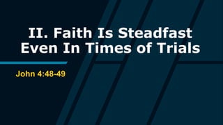 II. Faith Is Steadfast
Even In Times of Trials
John 4:48-49
 