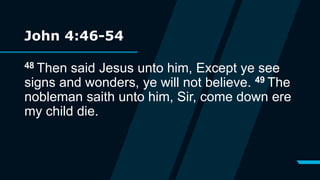 John 4:46-54
48 Then said Jesus unto him, Except ye see
signs and wonders, ye will not believe. 49 The
nobleman saith unto him, Sir, come down ere
my child die.
 