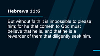 Hebrews 11:6
But without faith it is impossible to please
him; for he that cometh to God must
believe that he is, and that he is a
rewarder of them that diligently seek him.
 