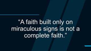 “A faith built only on
miraculous signs is not a
complete faith.”
 