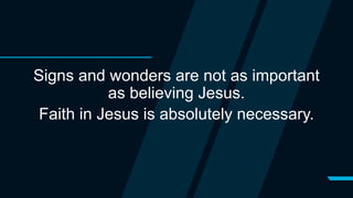 Signs and wonders are not as important
as believing Jesus.
Faith in Jesus is absolutely necessary.
 
