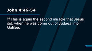 John 4:46-54
54 This is again the second miracle that Jesus
did, when he was come out of Judaea into
Galilee.
 