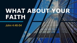 WHAT ABOUT YOUR
FAITH
John 4:46-54
 