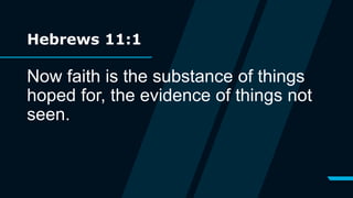 Hebrews 11:1
Now faith is the substance of things
hoped for, the evidence of things not
seen.
 