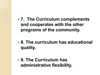  7. The Curriculum complements
and cooperates with the other
programs of the community.
 8. The curriculum has educational
quality.
 9. The Curriculum has
administrative flexibility.
 