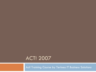 ACT! 2007 Act! Training Course by Terinea IT Business Solutions 