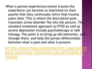 When a person experiences severe trauma the
experience can become so imprinted on their
psyche that they continually reliv...