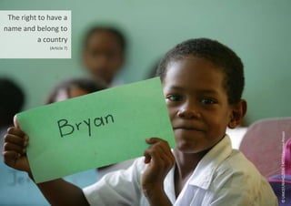 The right to have a
name and belong to
a country
(Article 7)
©
UNICEF/NYHQ2006-1407/Giacomo
Pirozzi
 