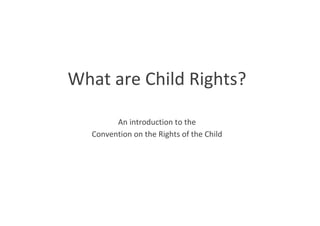 What are Child Rights?
An introduction to the
Convention on the Rights of the Child
 