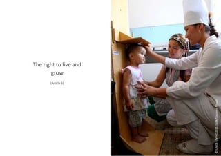 The right to live and
grow
(Article 6)
©
UNICEF/NYHQ2011-1684/Giacomo
Pirozzi
 