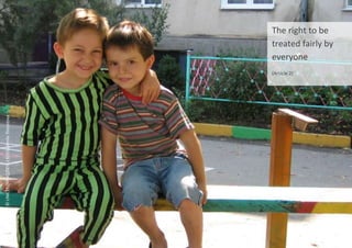 The right to be
treated fairly by
everyone
(Article 2)
©
UNICEF/NYHQ2005-1323/Ludmila
Tkhostova
 