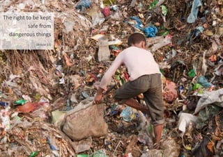 The right to be kept
safe from
dangerous things
(Article 33)
©
UNICEF/BANA2012-00208/Ahsan
Khan
 