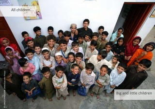 All children….
Big and little children
©
UNICEF/PAKA2008-1494/Giacomo
Pirozzi
 