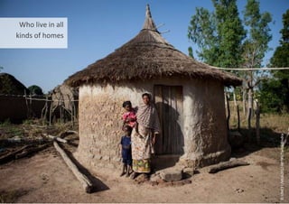 Who live in all
kinds of homes
©
UNICEF/MLIA2012-00789/Tanya
Bindra
 