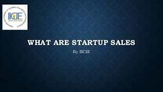 WHAT ARE STARTUP SALES
By IICIE
 