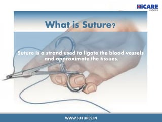 What is Suture?
Suture is a strand used to ligate the blood vessels
and approximate the tissues.
WWW.SUTURES.IN
 