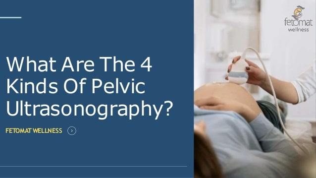 What Are The 4
Kinds Of Pelvic
Ultrasonography?
FETOMAT WELLNESS
 