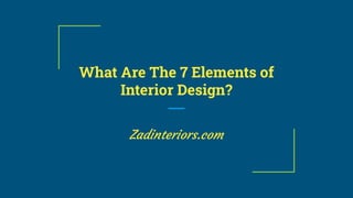 What Are The 7 Elements of
Interior Design?
Zadinteriors.com
 