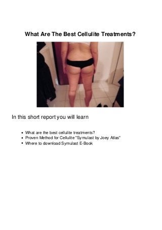 What Are The Best Cellulite Treatments?
In this short report you will learn
What are the best cellulite treatments?
Proven Method for Cellulite "Symulast by Joey Atlas"
Where to download Symulast E-Book
 