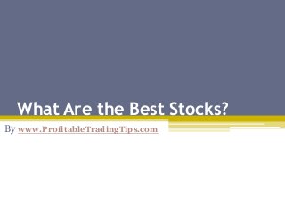 What Are the Best Stocks?
By www.ProfitableTradingTips.com
 