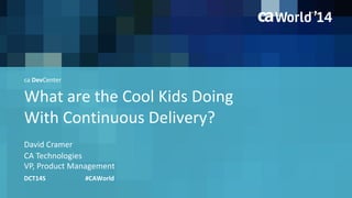 What are the Cool Kids Doing 
With Continuous Delivery? 
David Cramer 
DCT14S #CAWorld 
CA Technologies 
VP, Product Management 
ca DevCenter 
 