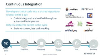 6 
© 2014 CA. ALL RIGHTS RESERVED. 
The Right Tool for the Job … Things to Consider 
Continuous integration can deploy and test applications. 
Infrastructure provisioning and configuration management tools claim continuous integration capabilities. 
Release automation tools can provision environments.  